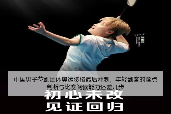 中国男子花剑团体奥运资格最后冲刺，年轻剑客的落点判断与比赛阅读能力还差几步